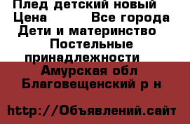 Плед детский новый  › Цена ­ 600 - Все города Дети и материнство » Постельные принадлежности   . Амурская обл.,Благовещенский р-н